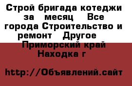 Строй.бригада котеджи за 1 месяц. - Все города Строительство и ремонт » Другое   . Приморский край,Находка г.